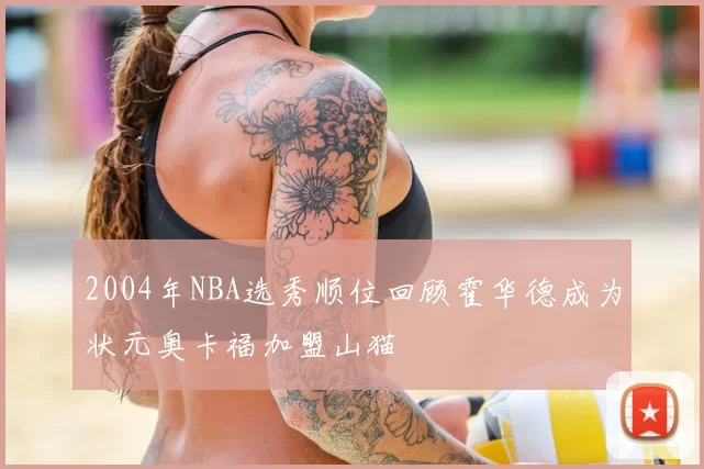 2004年NBA选秀顺位回顾霍华德成为状元奥卡福加盟山猫