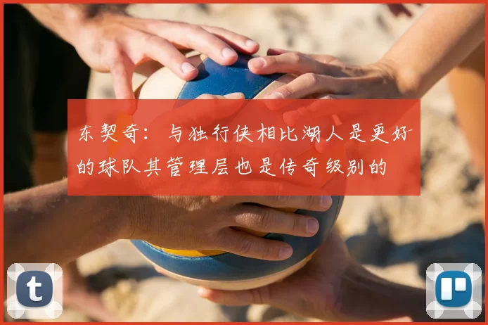 东契奇:与独行侠相比湖人是更好的球队其管理层也是传奇级别的