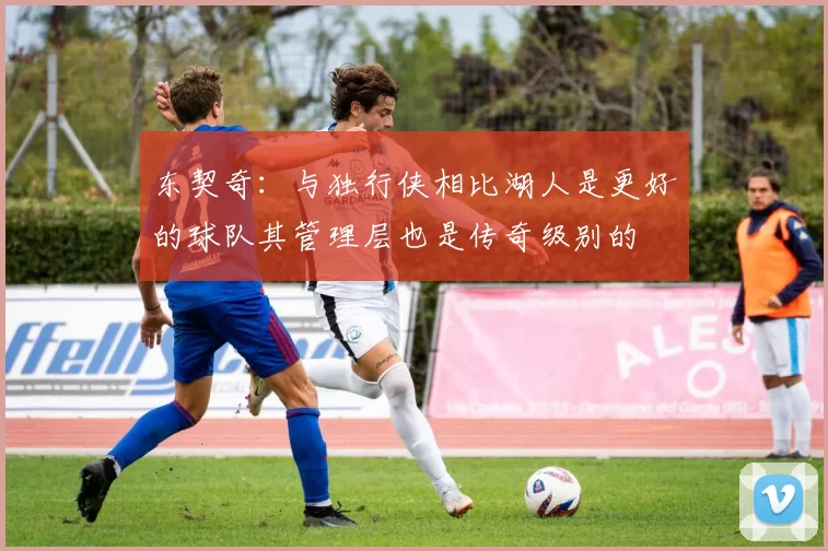 东契奇：与独行侠相比湖人是更好的球队其管理层也是传奇级别的