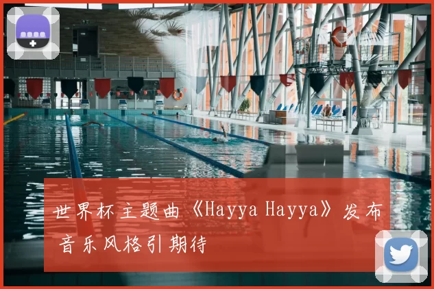 世界杯主题曲《Hayya Hayya》发布 音乐风格引期待