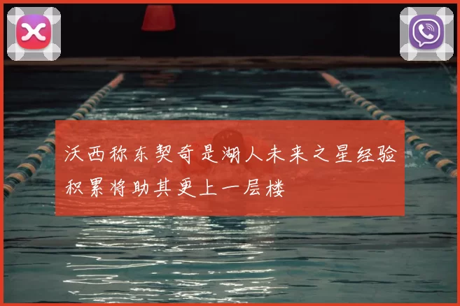 沃西称东契奇是湖人未来之星经验积累将助其更上一层楼