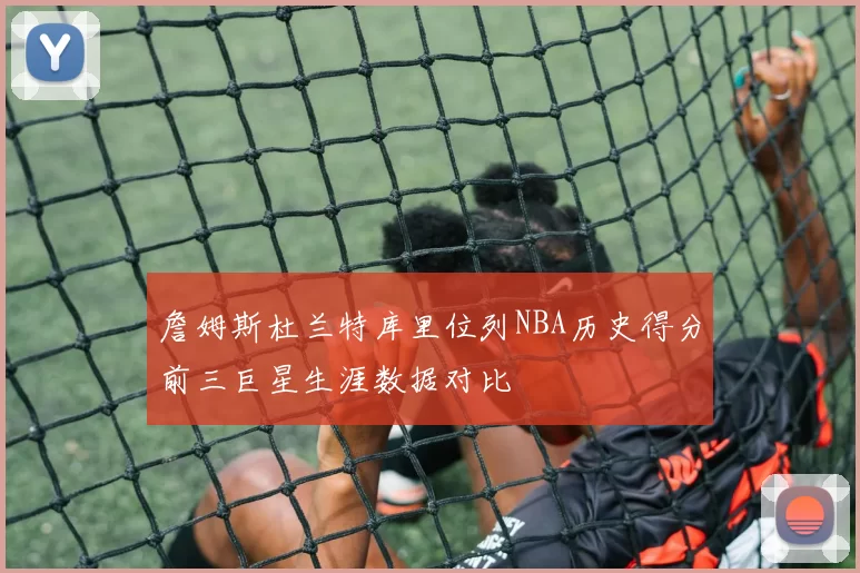 詹姆斯杜兰特库里位列NBA历史得分前三巨星生涯数据对比