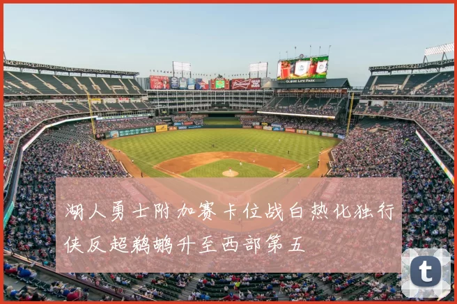 湖人勇士附加赛卡位战白热化独行侠反超鹈鹕升至西部第五
