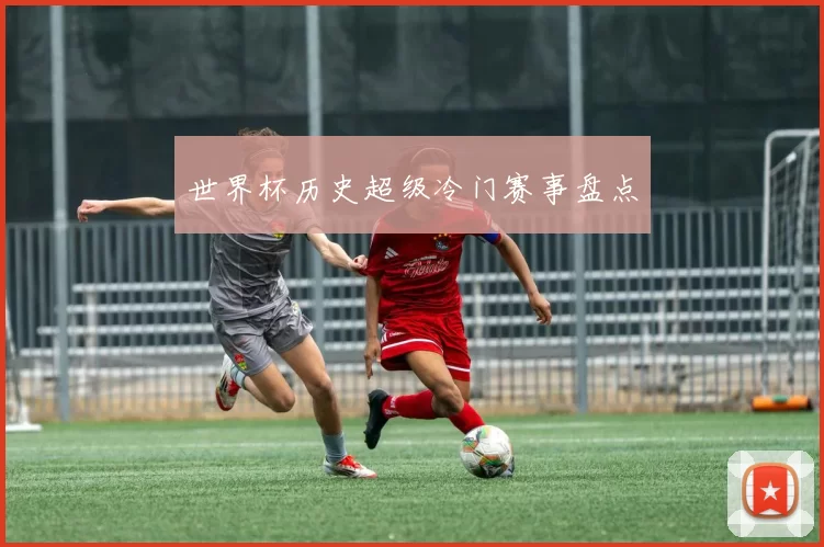 世界杯历史超级冷门赛事盘点