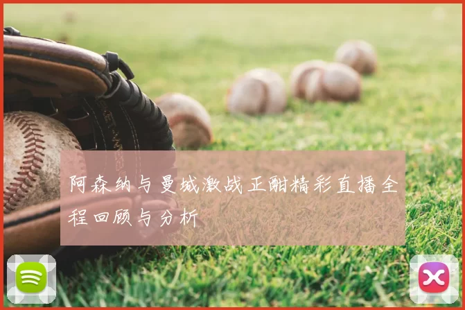 阿森纳与曼城激战正酣精彩直播全程回顾与分析