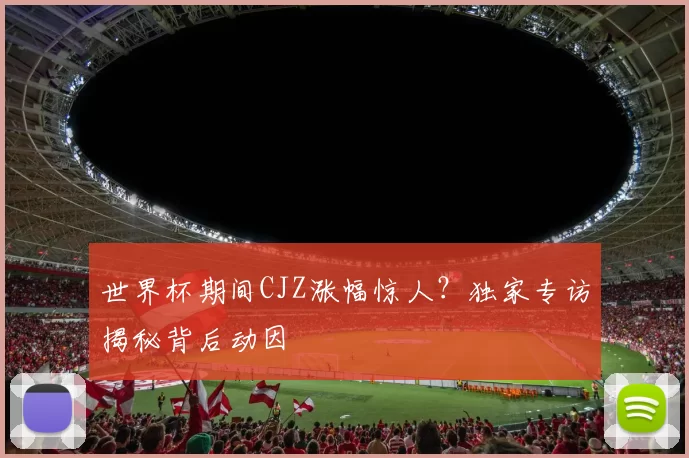 世界杯期间CJZ涨幅惊人？独家专访揭秘背后动因