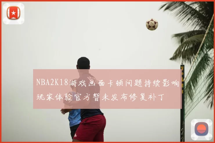 NBA2K18游戏画面卡顿问题持续影响玩家体验官方暂未发布修复补丁
