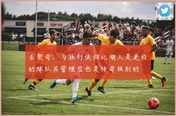 东契奇：与独行侠相比湖人是更好的球队其管理层也是传奇级别的