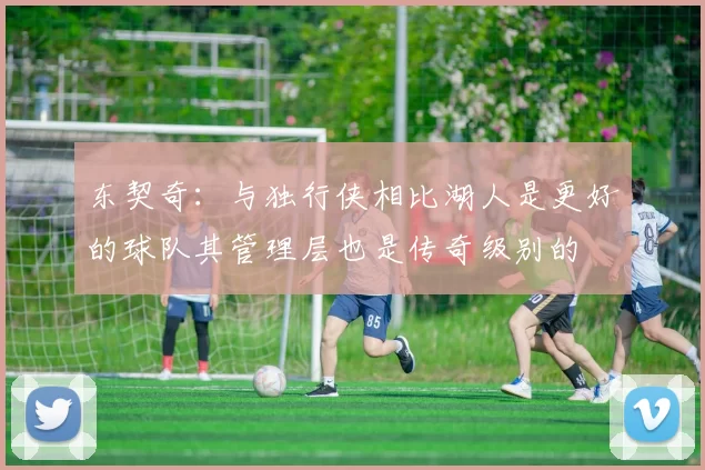 东契奇：与独行侠相比湖人是更好的球队其管理层也是传奇级别的