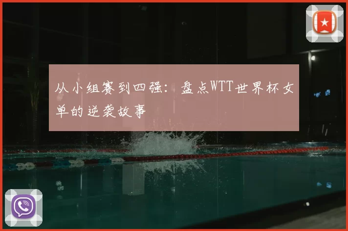 从小组赛到四强:盘点WTT世界杯女单的逆袭故事