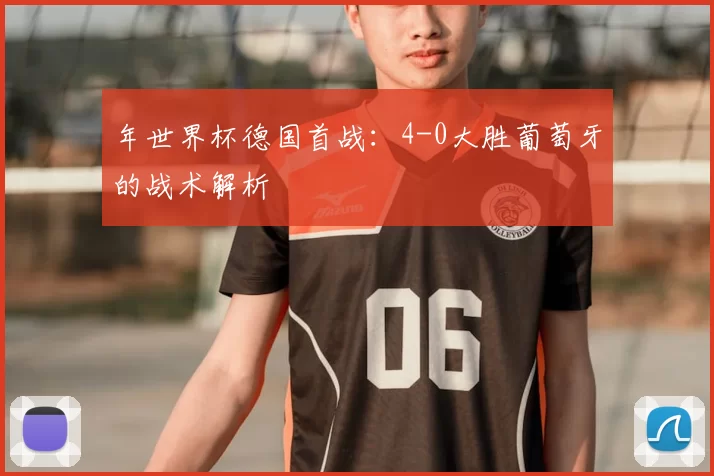 年世界杯德国首战：4-0大胜葡萄牙的战术解析