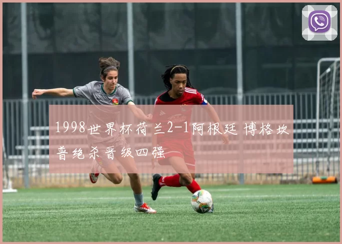 1998世界杯荷兰2-1阿根廷 博格坎普绝杀晋级四强