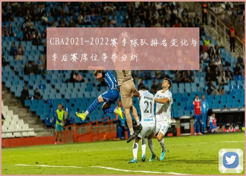 CBA2021-2022赛季球队排名变化与季后赛席位争夺分析