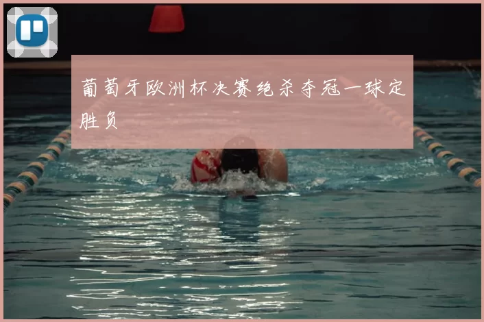 葡萄牙欧洲杯决赛绝杀夺冠一球定胜负