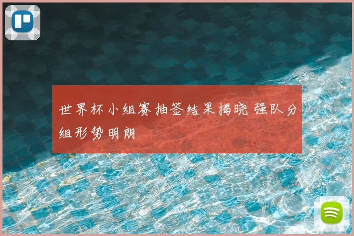 世界杯小组赛抽签结果揭晓 强队分组形势明朗