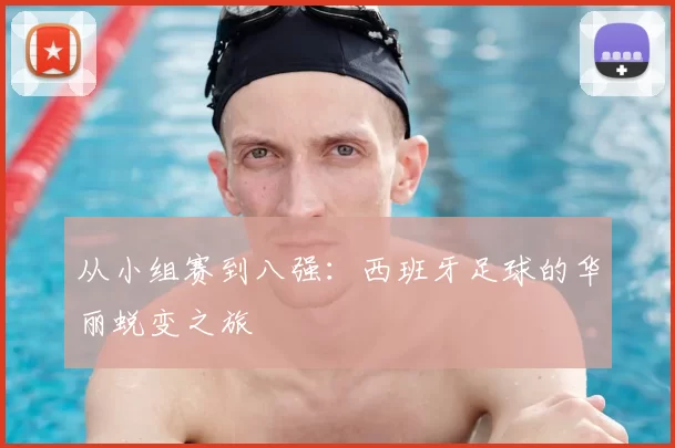 从小组赛到八强:西班牙足球的华丽蜕变之旅