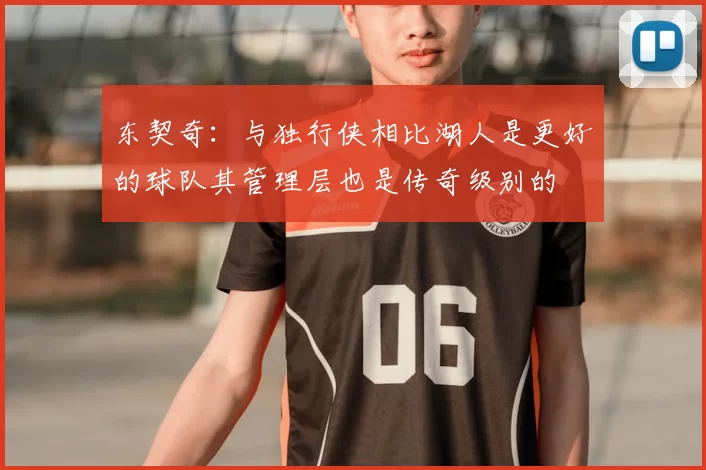 东契奇:与独行侠相比湖人是更好的球队其管理层也是传奇级别的