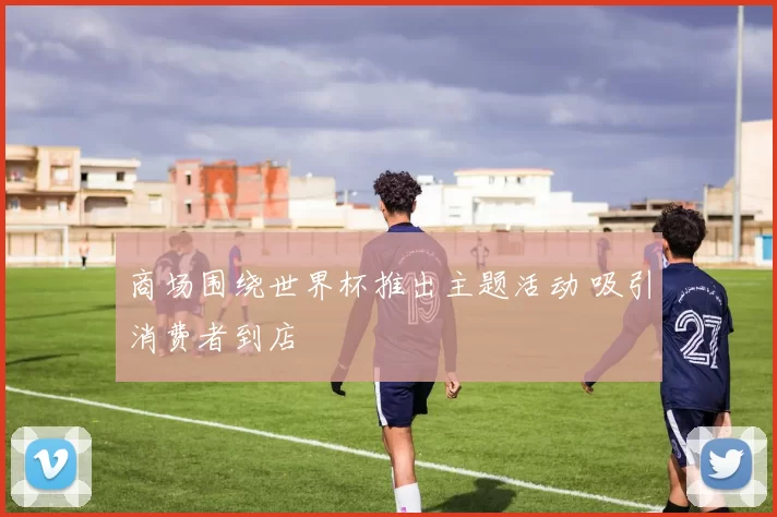 商场围绕世界杯推出主题活动 吸引消费者到店
