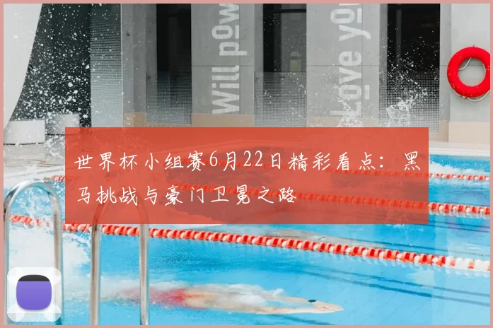 世界杯小组赛6月22日精彩看点：黑马挑战与豪门卫冕之路