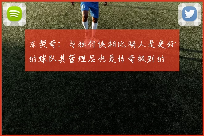东契奇:与独行侠相比湖人是更好的球队其管理层也是传奇级别的