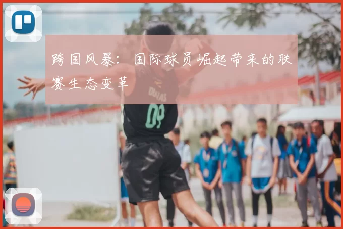 跨国风暴:国际球员崛起带来的联赛生态变革