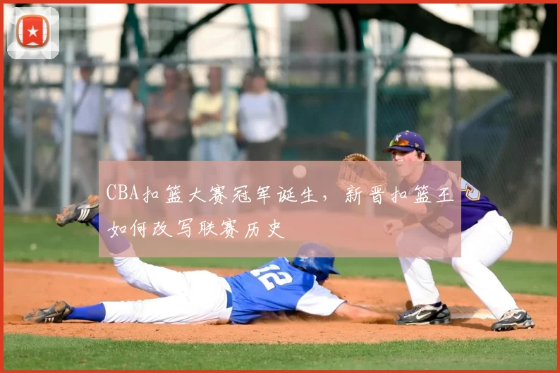 CBA扣篮大赛冠军诞生，新晋扣篮王如何改写联赛历史