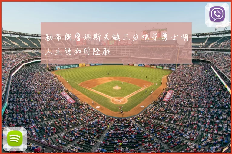勒布朗詹姆斯关键三分绝杀勇士湖人主场加时险胜