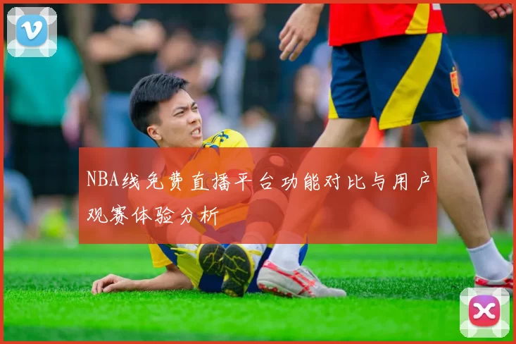 NBA线免费直播平台功能对比与用户观赛体验分析
