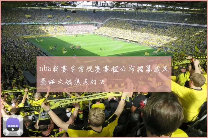 nba新赛季常规赛赛程公布揭幕战及圣诞大战焦点对决