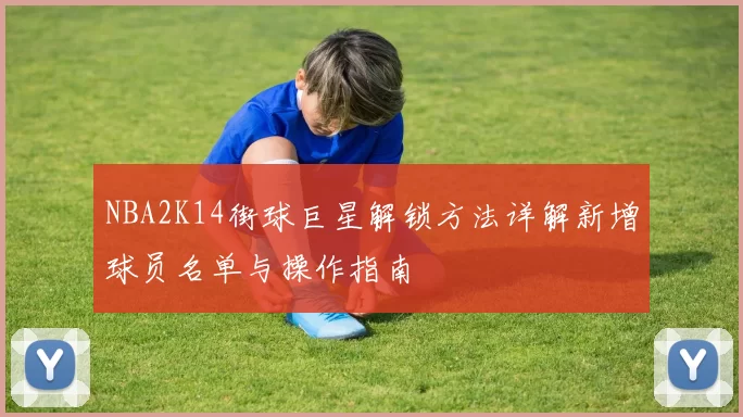 NBA2K14街球巨星解锁方法详解新增球员名单与操作指南