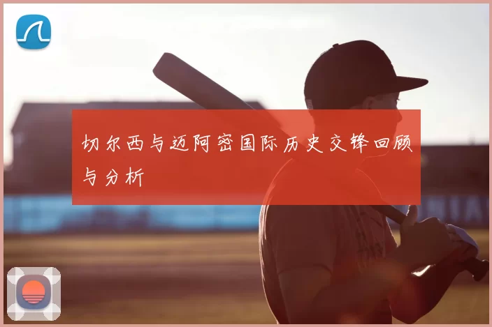 切尔西与迈阿密国际历史交锋回顾与分析