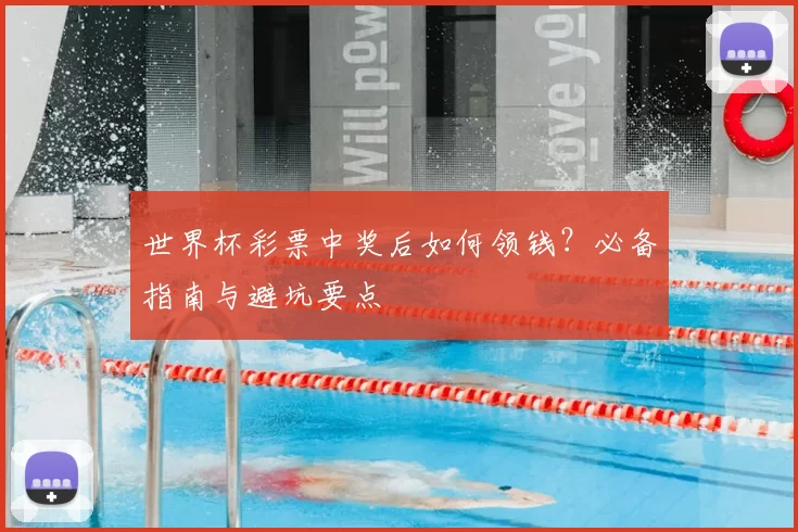 世界杯彩票中奖后如何领钱?必备指南与避坑要点