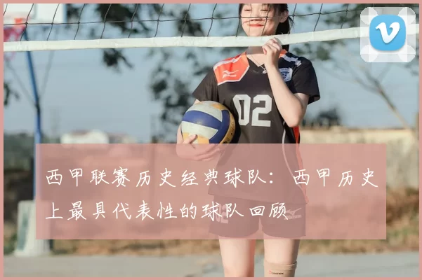 西甲联赛历史经典球队：西甲历史上最具代表性的球队回顾