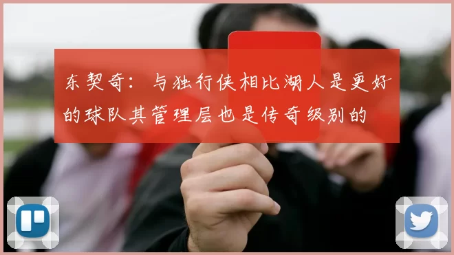 东契奇:与独行侠相比湖人是更好的球队其管理层也是传奇级别的