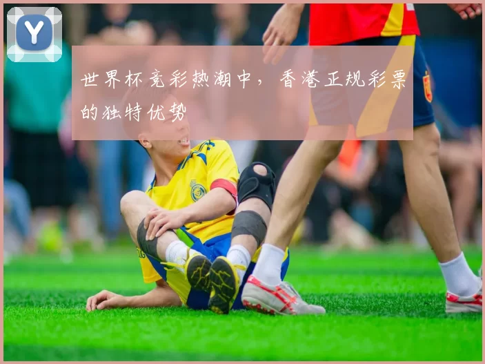 世界杯竞彩热潮中,香港正规彩票的独特优势