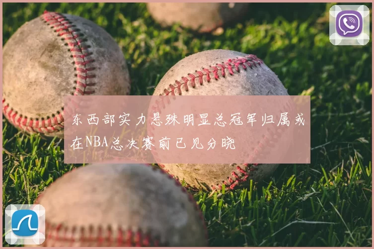 东西部实力悬殊明显总冠军归属或在NBA总决赛前已见分晓