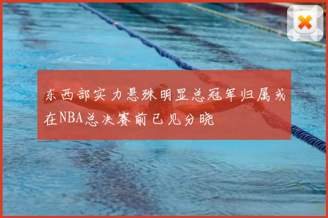 东西部实力悬殊明显总冠军归属或在NBA总决赛前已见分晓
