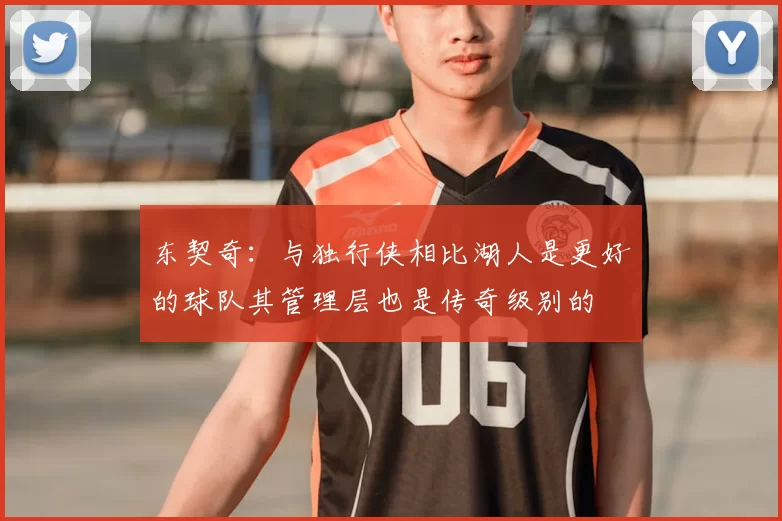 东契奇:与独行侠相比湖人是更好的球队其管理层也是传奇级别的