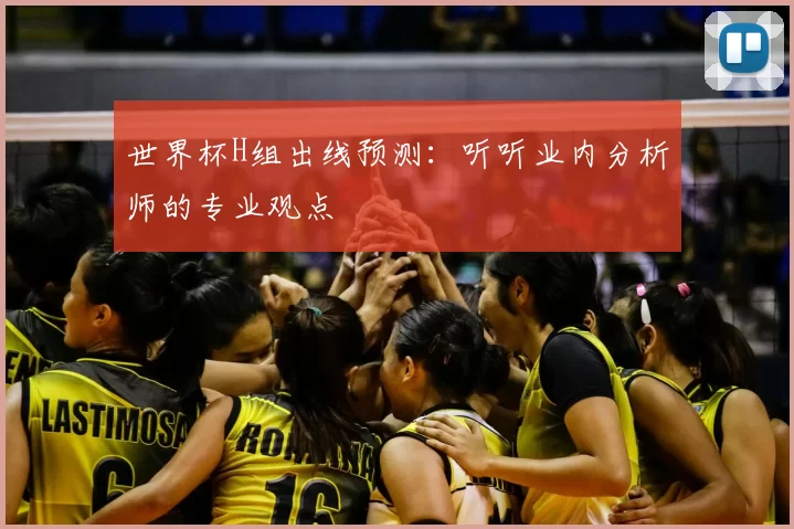 世界杯H组出线预测:听听业内分析师的专业观点