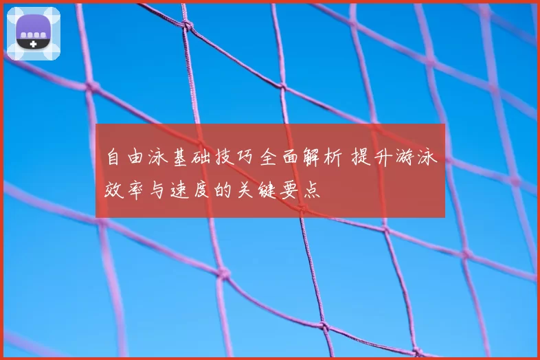 自由泳基础技巧全面解析 提升游泳效率与速度的关键要点