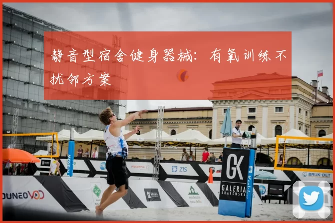 静音型宿舍健身器械：有氧训练不扰邻方案