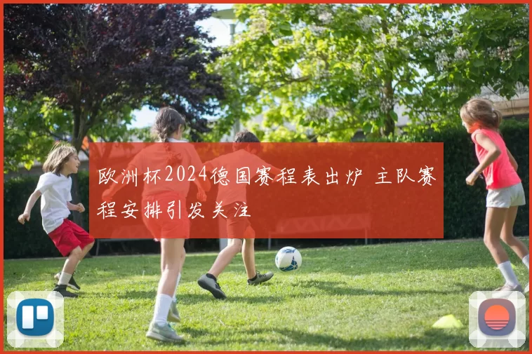 欧洲杯2024德国赛程表出炉 主队赛程安排引发关注