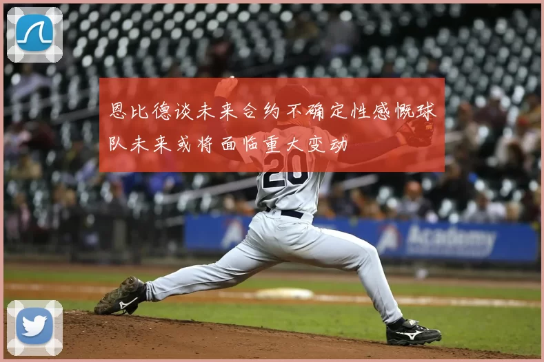 恩比德谈未来合约不确定性感慨球队未来或将面临重大变动
