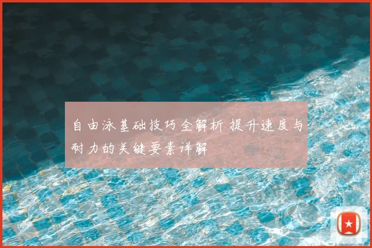 自由泳基础技巧全解析 提升速度与耐力的关键要素详解