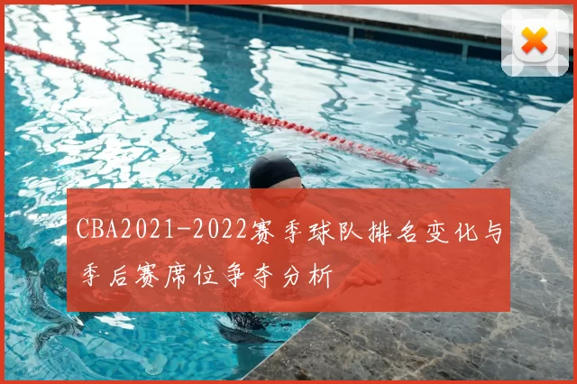 CBA2021-2022赛季球队排名变化与季后赛席位争夺分析