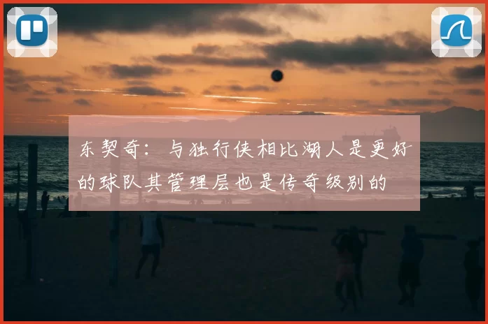 东契奇：与独行侠相比湖人是更好的球队其管理层也是传奇级别的