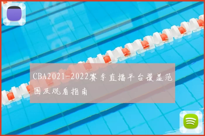 CBA2021-2022赛季直播平台覆盖范围及观看指南