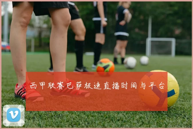 西甲联赛巴萨极速直播时间与平台