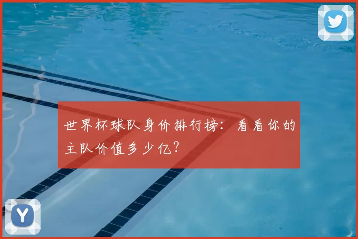 世界杯球队身价排行榜:看看你的主队价值多少亿?