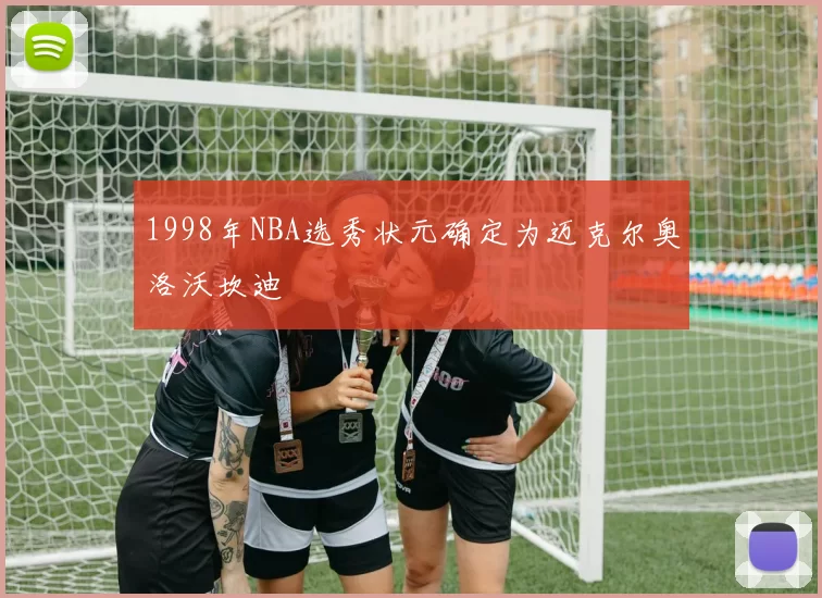 1998年NBA选秀状元确定为迈克尔奥洛沃坎迪